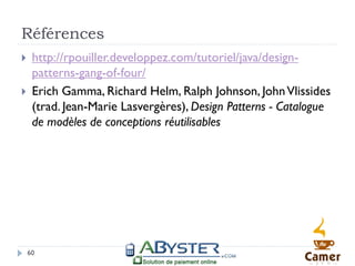 Références
    http://rpouiller.developpez.com/tutoriel/java/design-
     patterns-gang-of-four/
    Erich Gamma, Richard Helm, Ralph Johnson, John Vlissides
     (trad. Jean-Marie Lasvergères), Design Patterns - Catalogue
     de modèles de conceptions réutilisables




    60
 