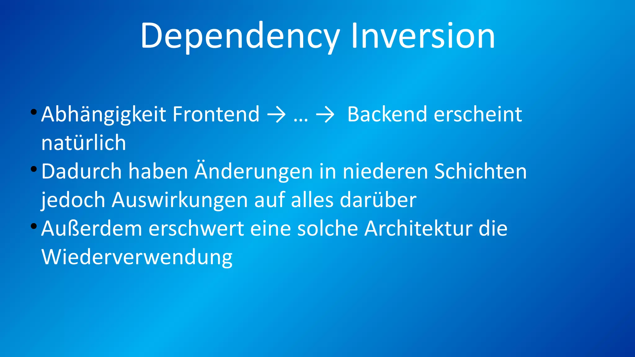Dependency Inversion
•Abhängigkeit Frontend → … → Backend erscheint
natürlich
•Dadurch haben Änderungen in niederen Schichten
jedoch Auswirkungen auf alles darüber
•Außerdem erschwert eine solche Architektur die
Wiederverwendung
 
