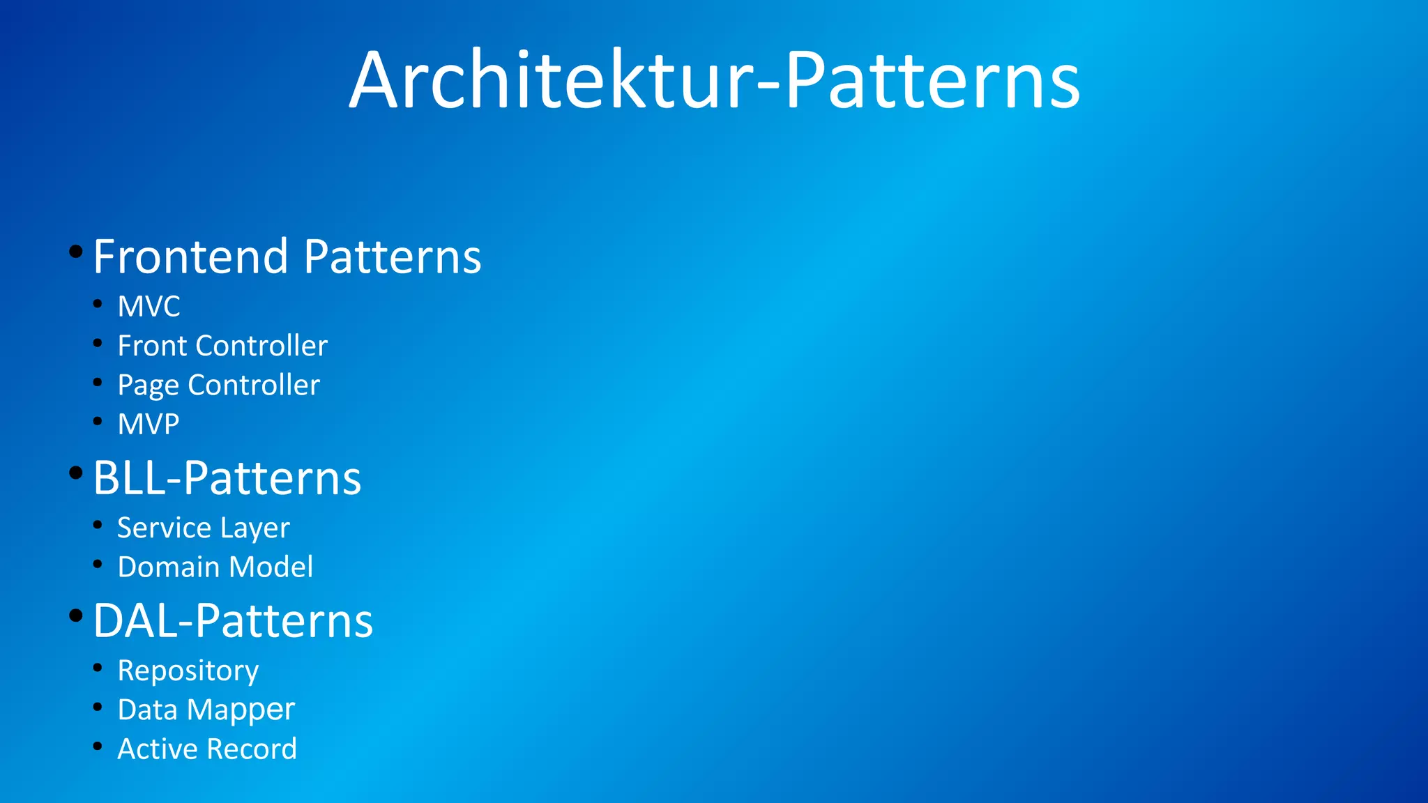 Architektur-Patterns
•Frontend Patterns
●
MVC
●
Front Controller
●
Page Controller
●
MVP
•BLL-Patterns
●
Service Layer
●
Domain Model
•DAL-Patterns
●
Repository
●
Data Mapper
●
Active Record
 