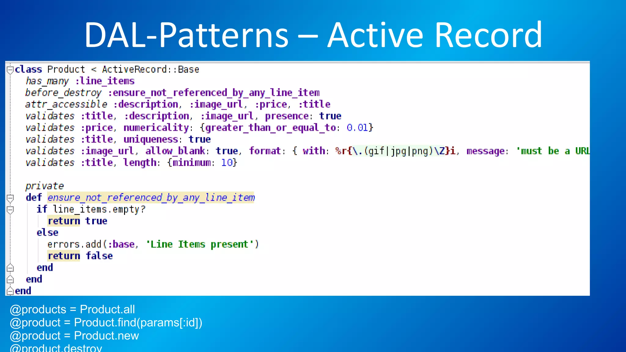 DAL-Patterns – Active Record
@products = Product.all
@product = Product.find(params[:id])
@product = Product.new
 