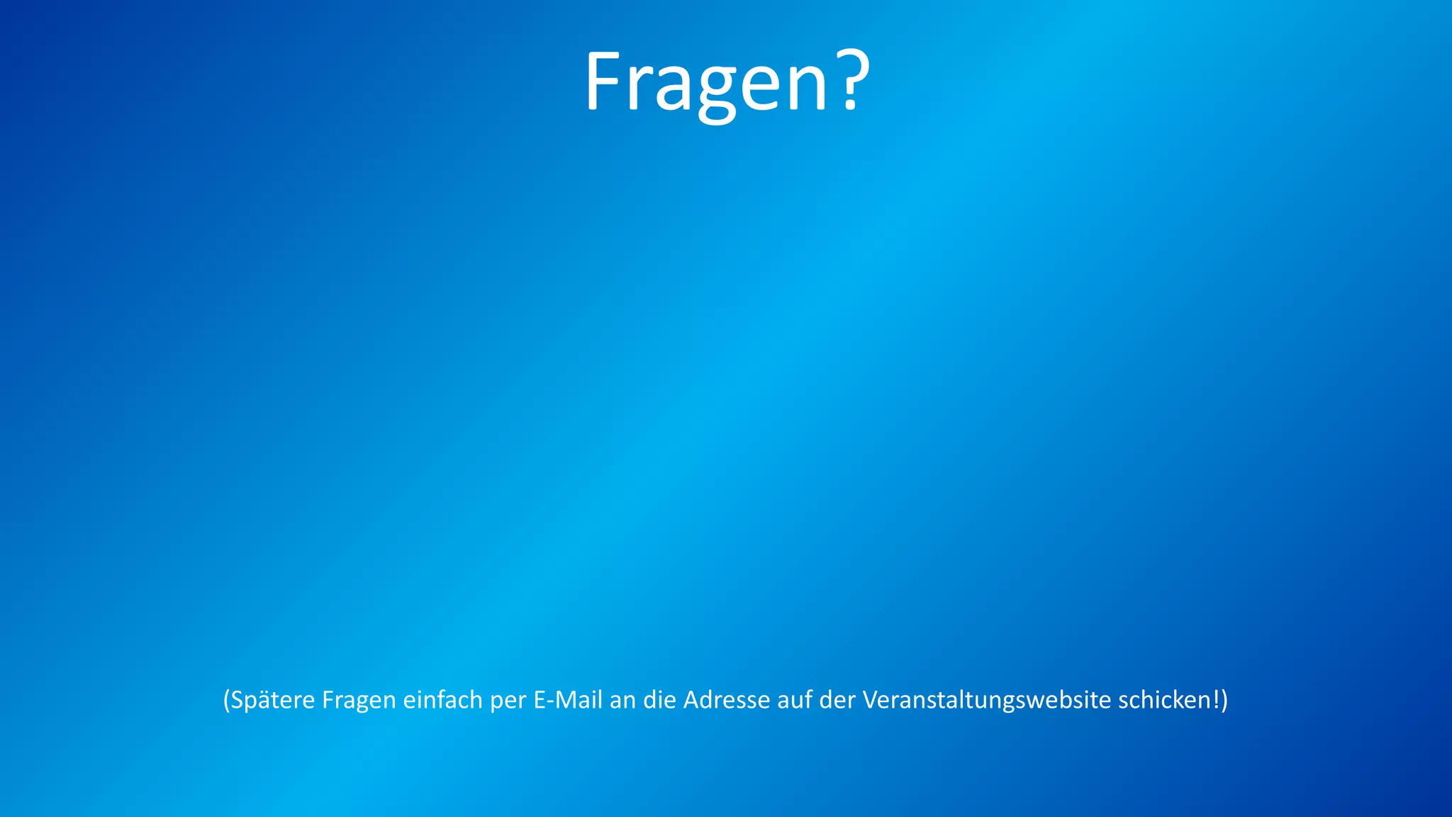 Fragen?
(Spätere Fragen einfach per E-Mail an die Adresse auf der Veranstaltungswebsite schicken!)
 