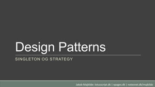 Design Patterns
SINGLETON OG STRATEGY
Jakob Majkilde: lotusscript.dk | xpages.dk | notesnet.dk/majkilde
 