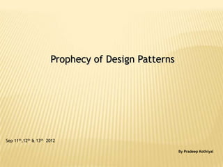 Prophecy of Design Patterns




Sep 11th,12th & 13th 2012

                                                    By Pradeep Kothiyal
 