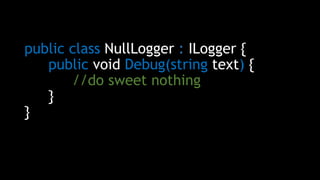 public class NullLogger : ILogger {
public void Debug(string text) {
//do sweet nothing
}
}
 