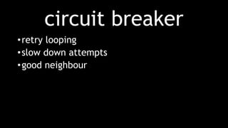circuit breaker
•retry looping
•slow down attempts
•good neighbour
 