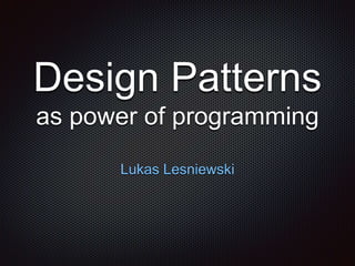 Design Patterns
as power of programming
Lukas Lesniewski
 