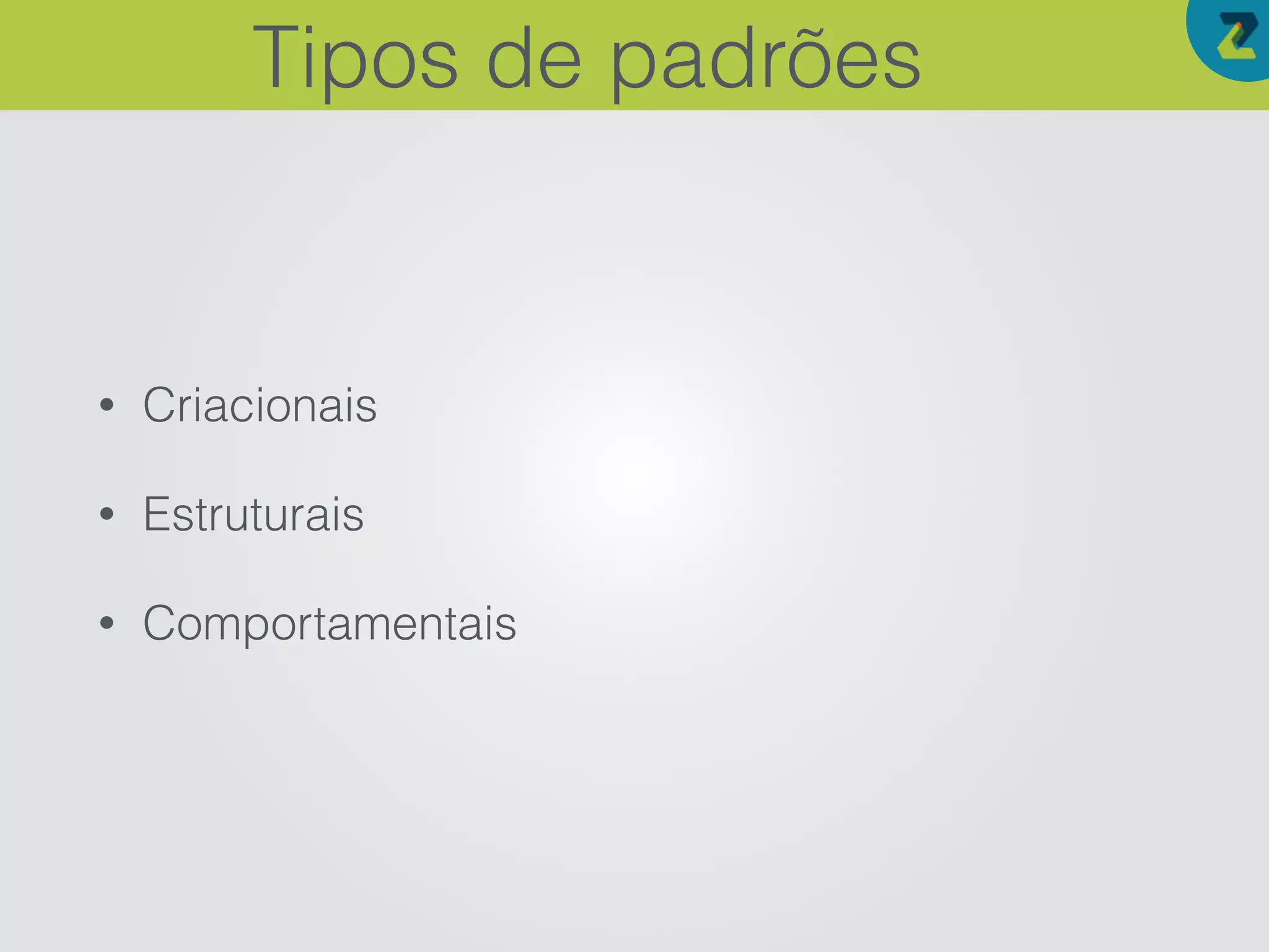 • Criacionais
• Estruturais
• Comportamentais
Tipos de padrões
 