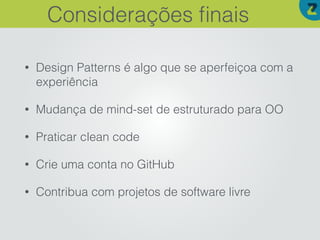 • Design Patterns é algo que se aperfeiçoa com a
experiência
• Mudança de mind-set de estruturado para OO
• Praticar clean code
• Crie uma conta no GitHub
• Contribua com projetos de software livre
Considerações ﬁnais
 