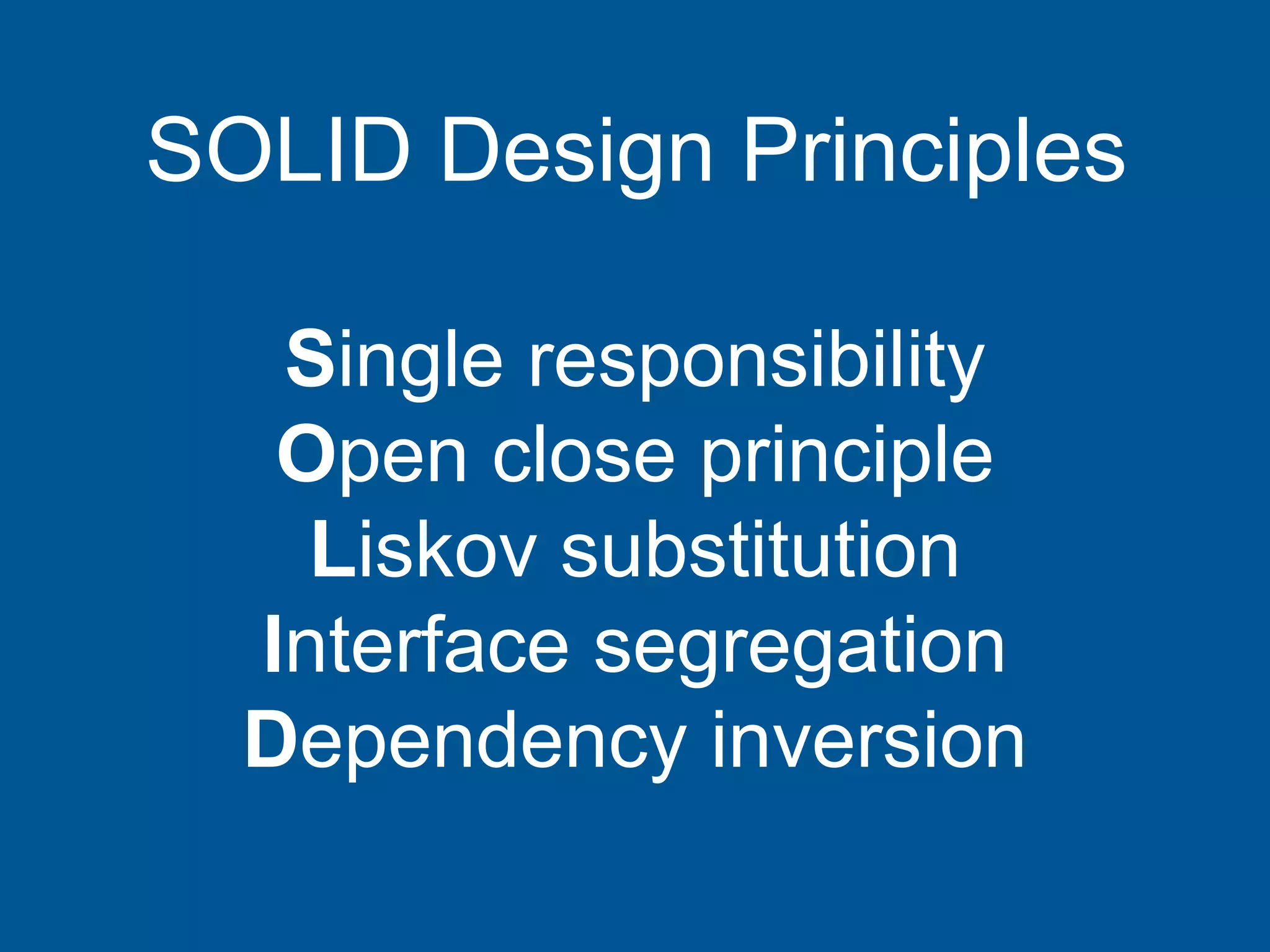 Single responsibility
Open close principle
Liskov substitution
Interface segregation
Dependency inversion
SOLID Design Principles
 