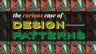 the curious case of
DESIGN
PATTERNS
 