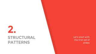 2.
STRUCTURAL
PATTERNS
Let’s start with
the first set of
slides
 