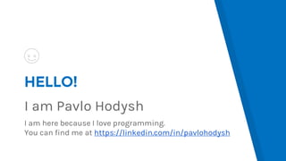 HELLO!
I am Pavlo Hodysh
I am here because I love programming.
You can find me at https://linkedin.com/in/pavlohodysh
 