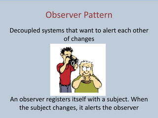 Observer Pattern
Decoupled systems that want to alert each other
of changes
An observer registers itself with a subject. W...