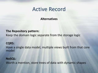 Active Record
Alternatives
The Repository pattern:
Keep the domain logic separate from the storage logic
CQRS:
Have a sing...