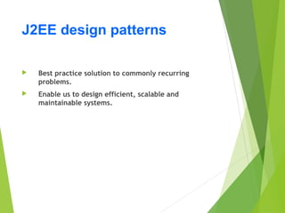 J2EE design patterns
 Best practice solution to commonly recurring
problems.
 Enable us to design efficient, scalable and
maintainable systems.
 