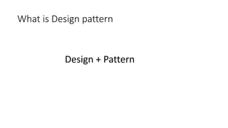 What is Design pattern
Design + Pattern
 
