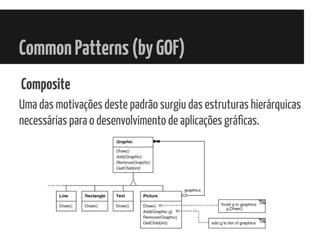 CommonPatterns(byGOF)
Composite
Uma das motivações deste padrão surgiu das estruturas hierárquicas
necessárias para o desenvolvimento de aplicações gráficas.
 