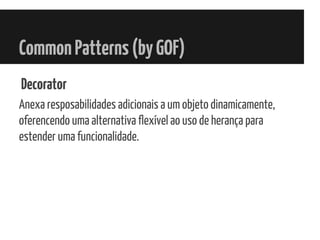 CommonPatterns(byGOF)
Decorator
Anexa resposabilidades adicionais a um objeto dinamicamente,
oferencendo uma alternativa flexível ao uso de herança para
estender uma funcionalidade.
 