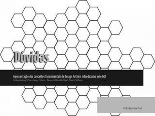 DúvidasDúvidas
ApresentaçãodosconceitosfundamentaisdeDesignPatternintroduzidospeloGOF
CatálogodoGangOfFour-DesignPatterns–ElementsofReusableObject-OrientedSoftware
Pedro Henrique Frozi
 