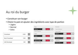 Au roi du burger
• Constituer son burger
• Choisir le pain et ajouter des ingrédients avec type de portion
• Légère
• Normal
• Extra
 