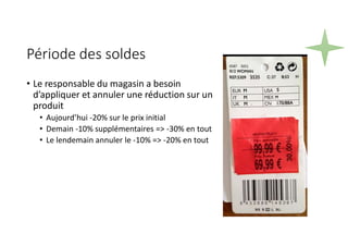 Période des soldes
• Le responsable du magasin a besoin
d’appliquer et annuler une réduction sur un
produit
• Aujourd’hui -20% sur le prix initial
• Demain -10% supplémentaires => -30% en tout
• Le lendemain annuler le -10% => -20% en tout
 