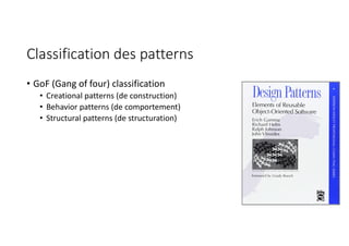 Classification des patterns
• GoF (Gang of four) classification
• Creational patterns (de construction)
• Behavior patterns (de comportement)
• Structural patterns (de structuration)
 