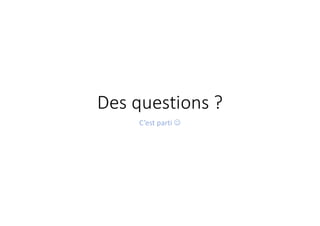 Des questions ?
C’est parti 
 