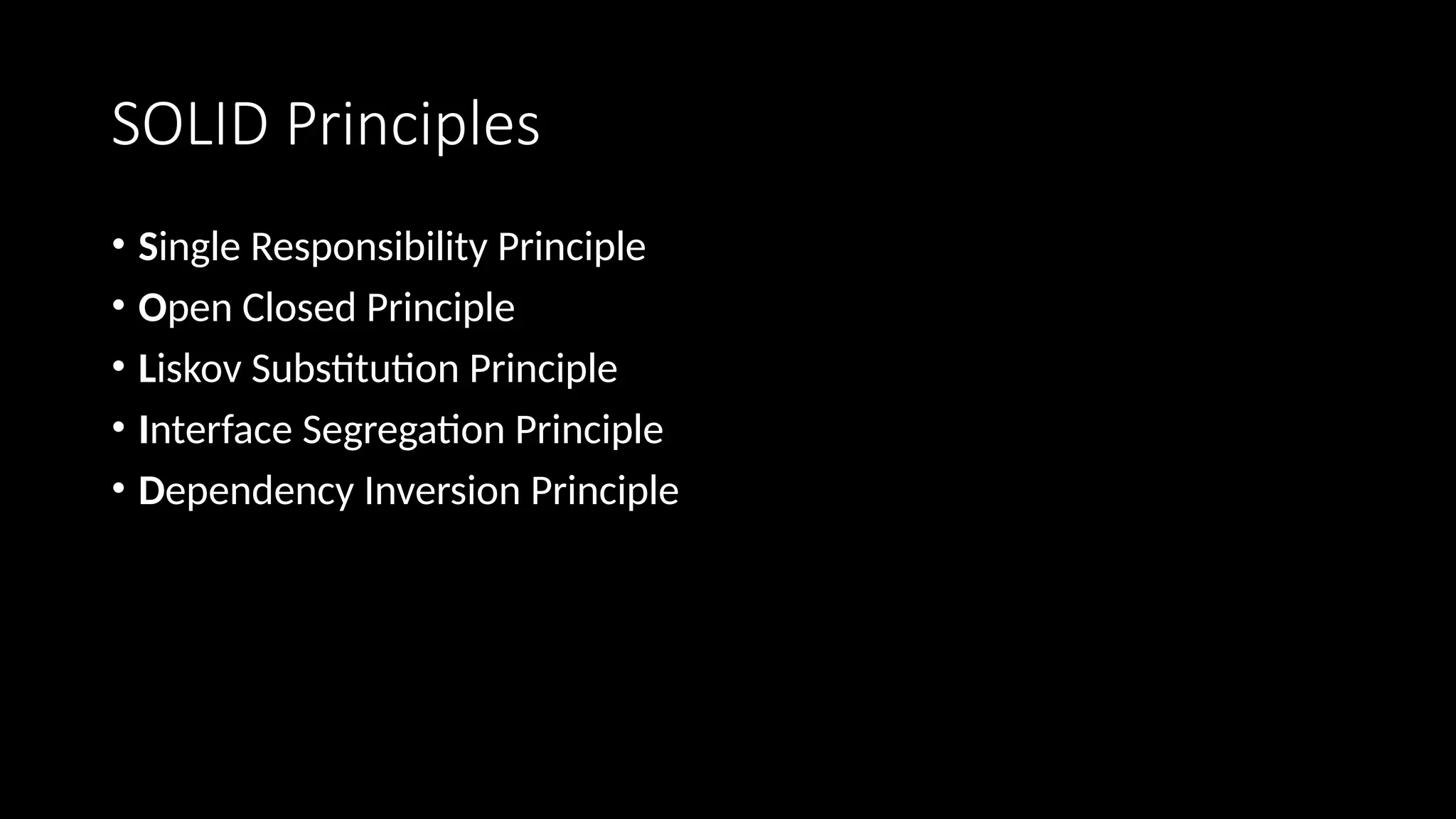 SOLID Principles
• Single Responsibility Principle
• Open Closed Principle
• Liskov Substitution Principle
• Interface Segregation Principle
• Dependency Inversion Principle
 