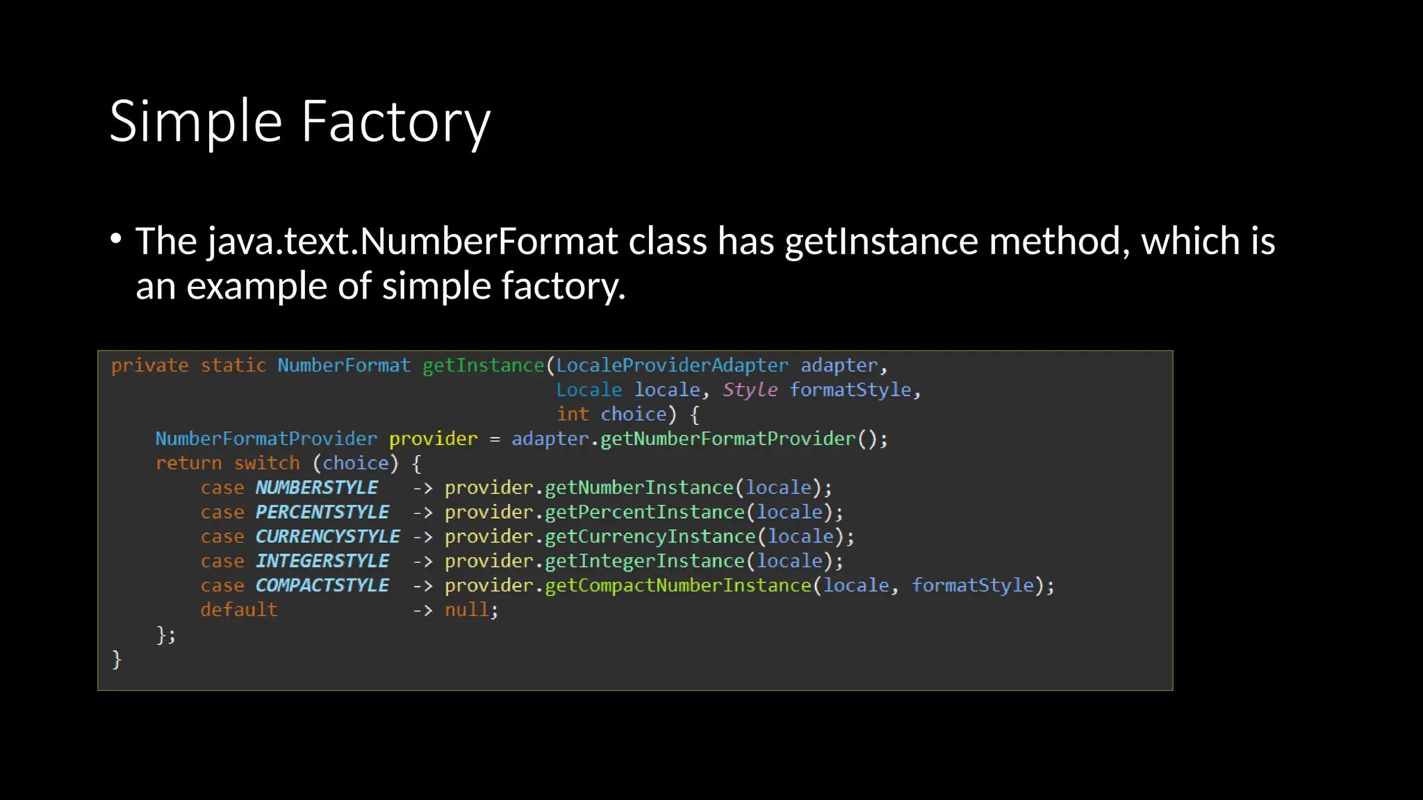 Simple Factory
• The java.text.NumberFormat class has getInstance method, which is
an example of simple factory.
 