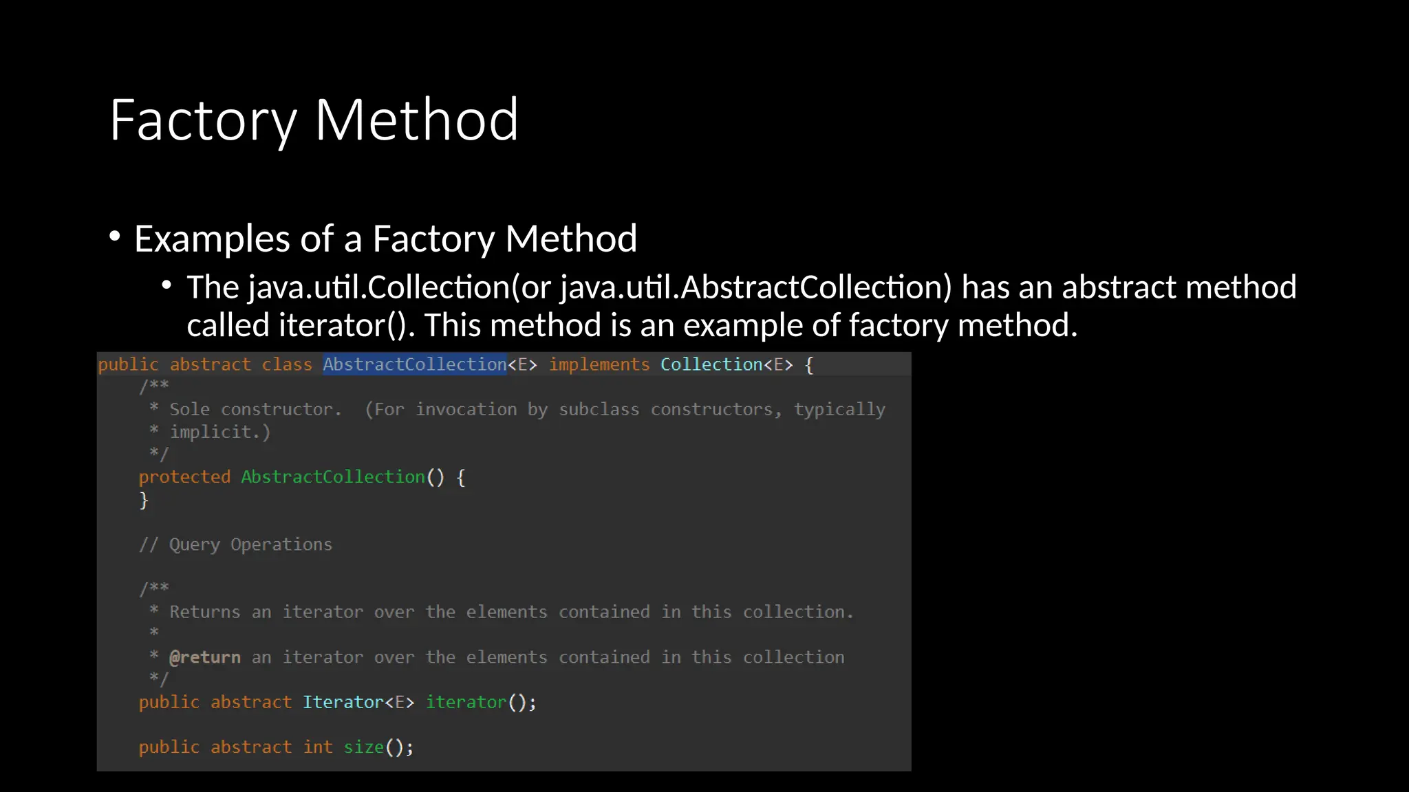 Factory Method
• Examples of a Factory Method
• The java.util.Collection(or java.util.AbstractCollection) has an abstract method
called iterator(). This method is an example of factory method.
 