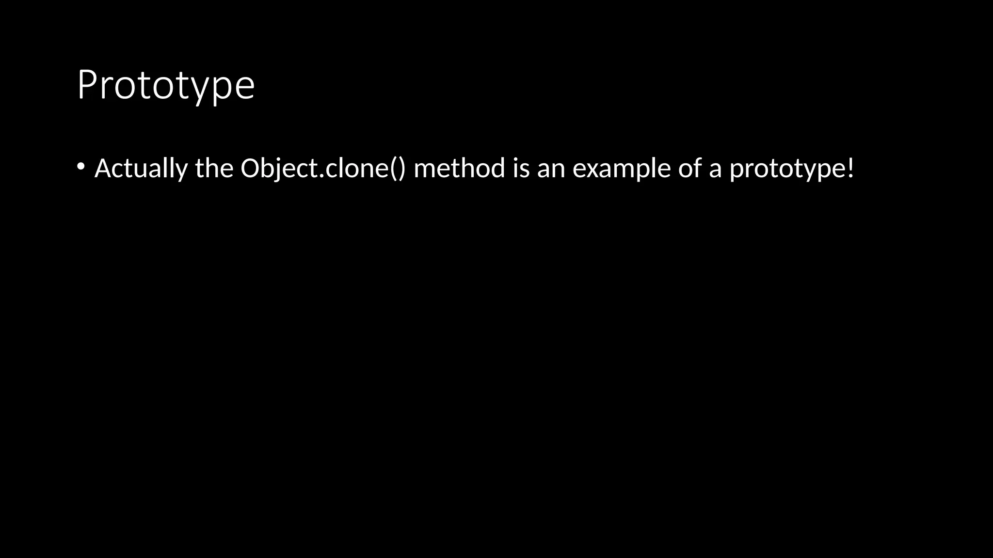 Prototype
• Actually the Object.clone() method is an example of a prototype!
 