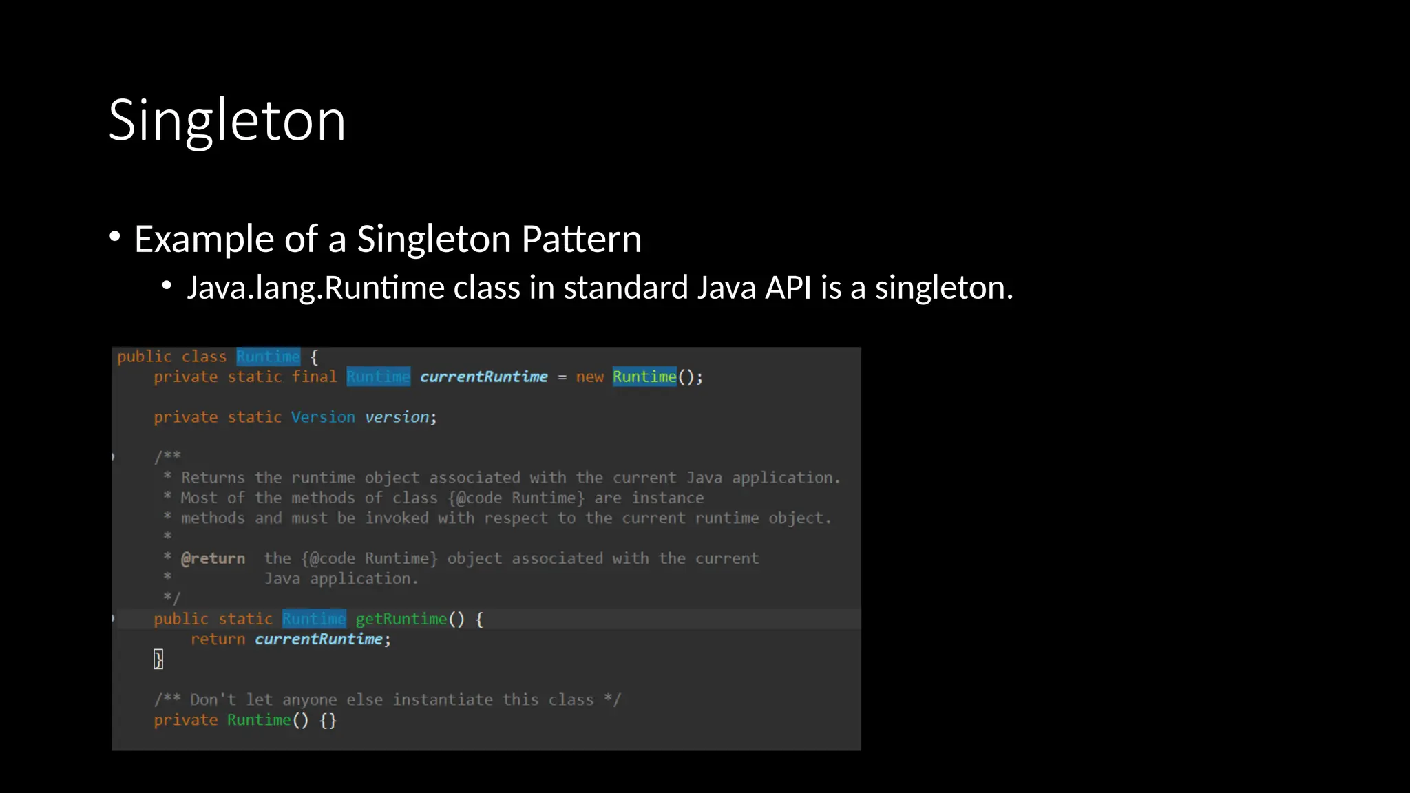 Singleton
• Example of a Singleton Pattern
• Java.lang.Runtime class in standard Java API is a singleton.
 