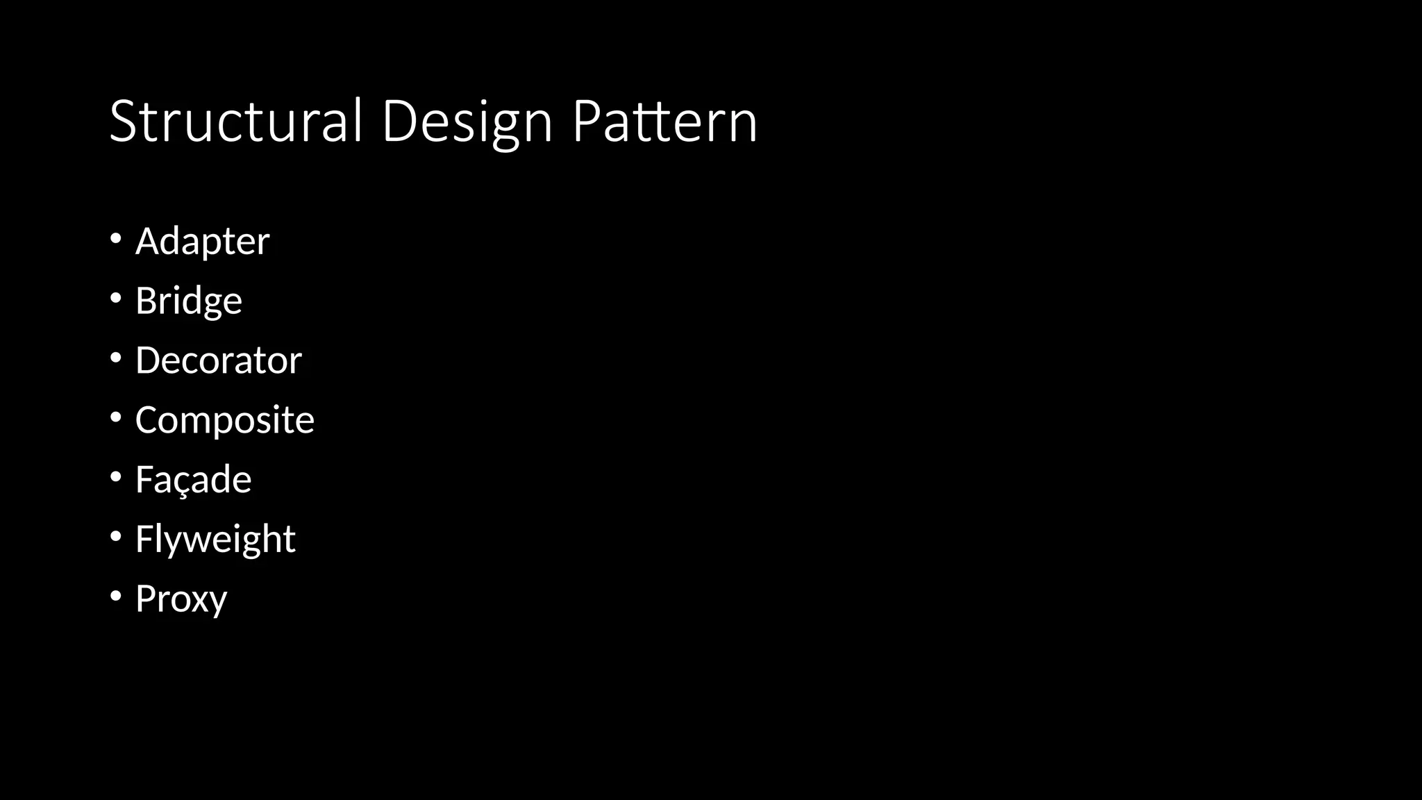 Structural Design Pattern
• Adapter
• Bridge
• Decorator
• Composite
• Façade
• Flyweight
• Proxy
 