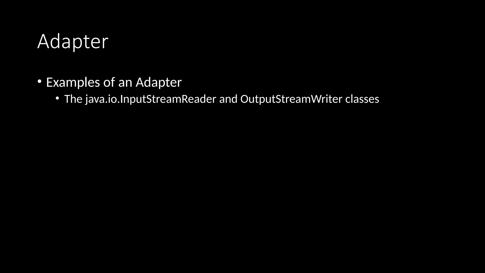 Adapter
• Examples of an Adapter
• The java.io.InputStreamReader and OutputStreamWriter classes
 