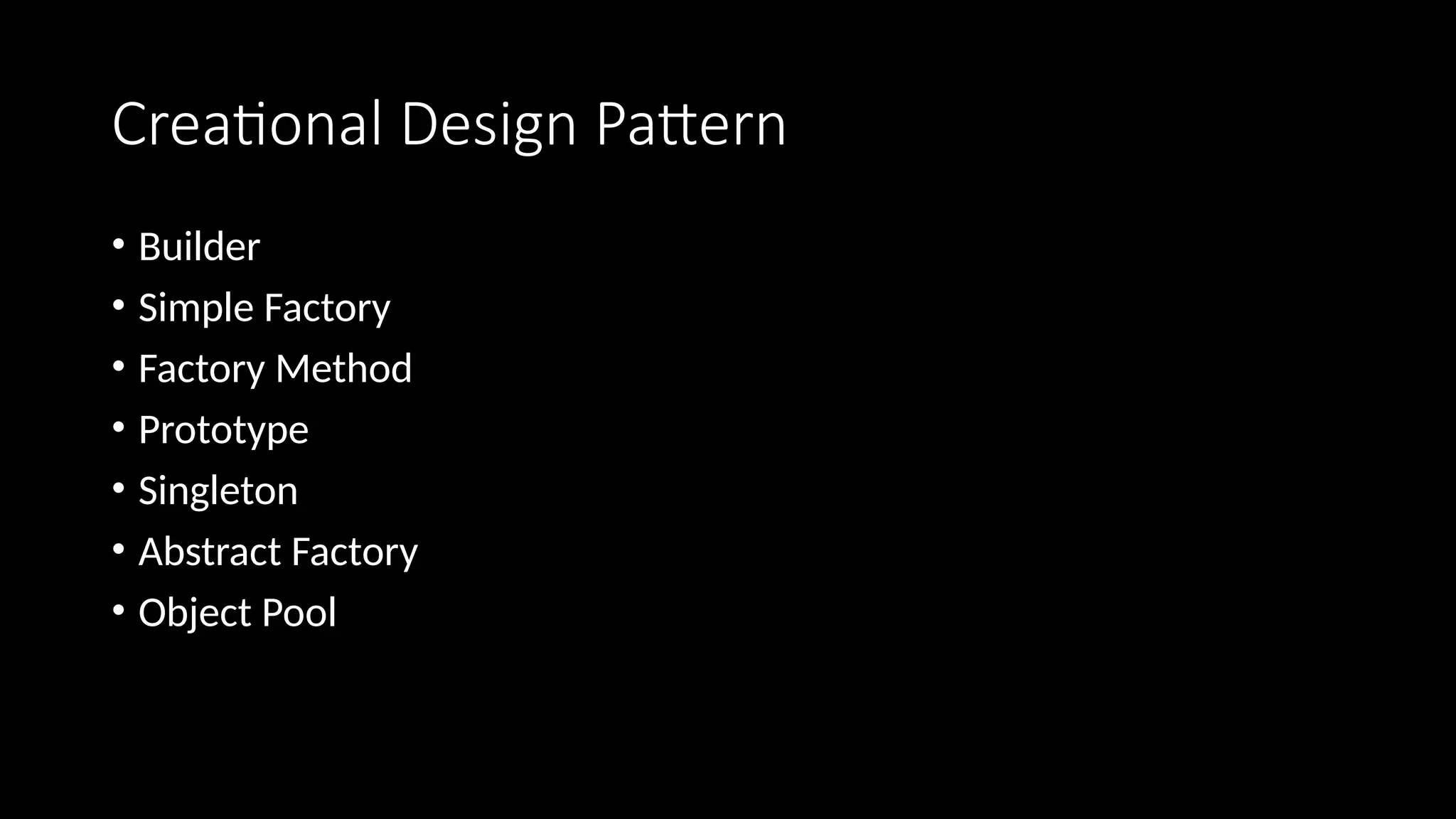 Creational Design Pattern
• Builder
• Simple Factory
• Factory Method
• Prototype
• Singleton
• Abstract Factory
• Object Pool
 