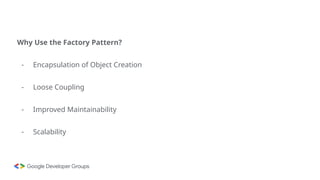 Why Use the Factory Pattern?
- Encapsulation of Object Creation
- Loose Coupling
- Improved Maintainability
- Scalability
 