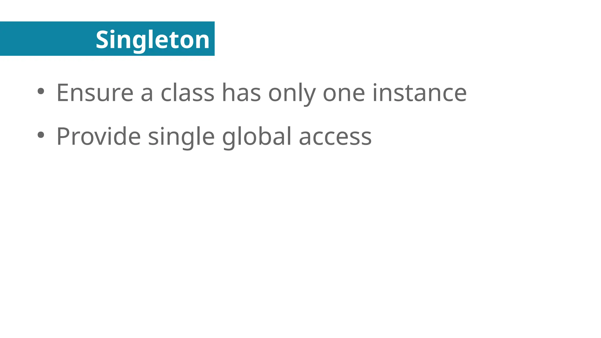 Singleton
●
Ensure a class has only one instance
●
Provide single global access
 