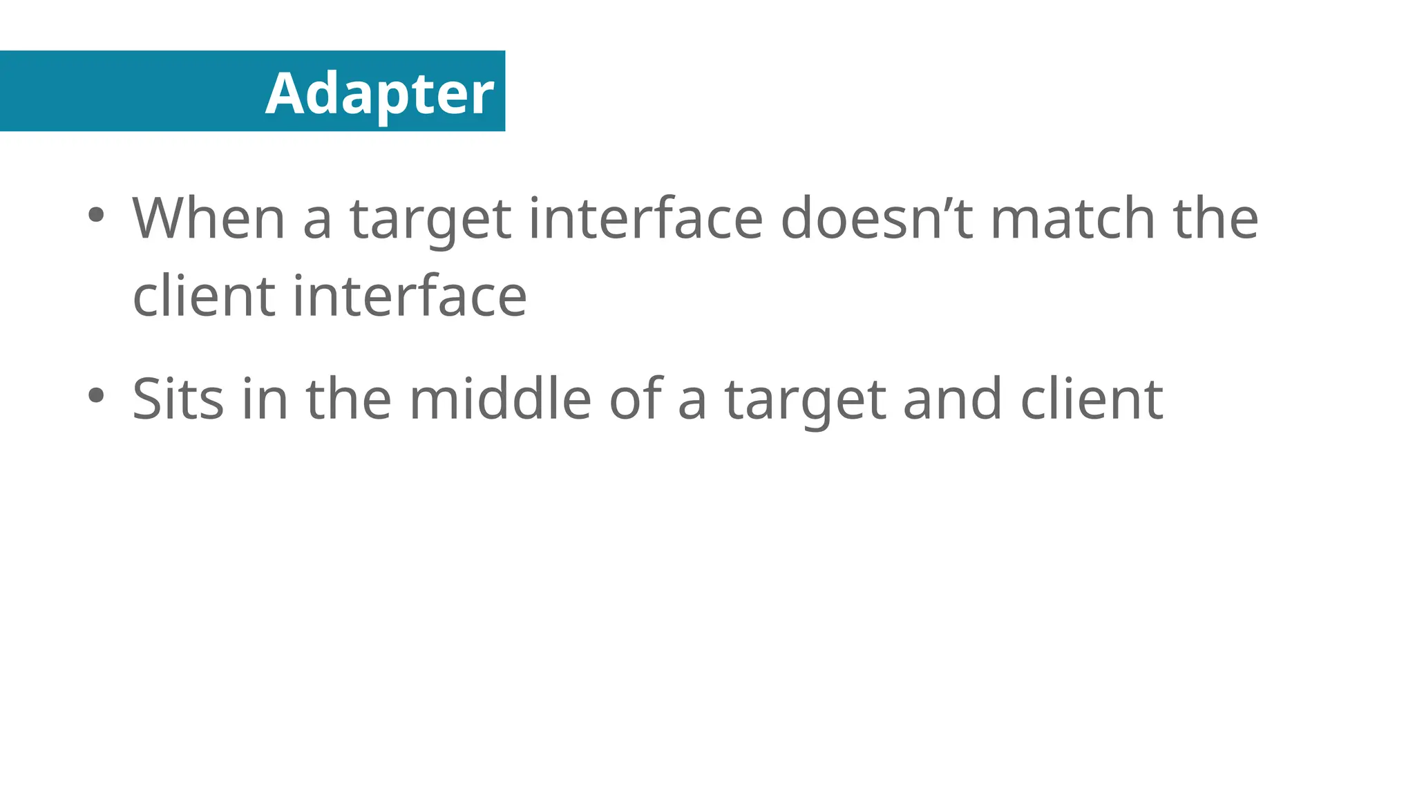 Adapter
●
When a target interface doesn’t match the
client interface
●
Sits in the middle of a target and client
 