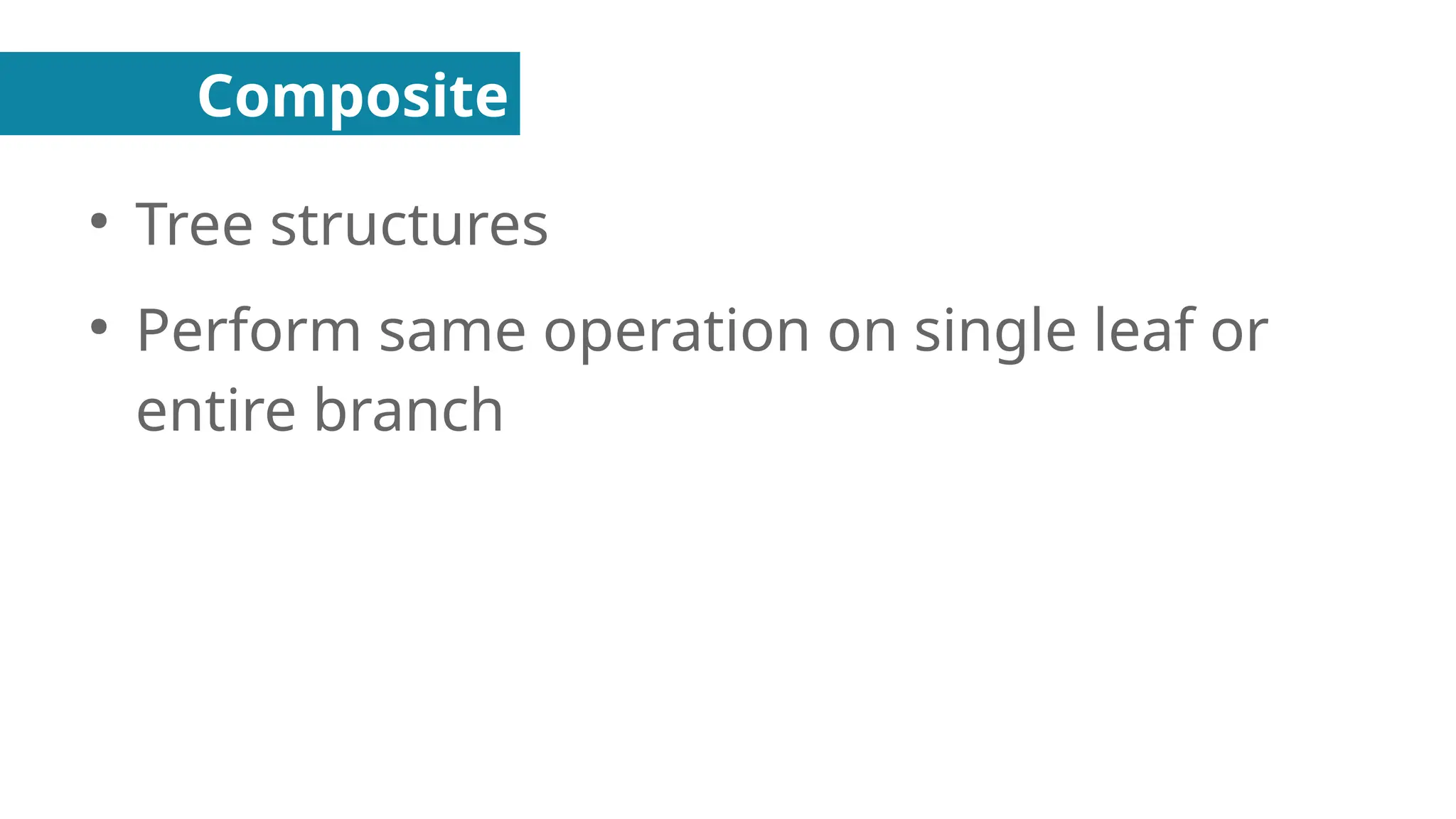 Composite
●
Tree structures
●
Perform same operation on single leaf or
entire branch
 