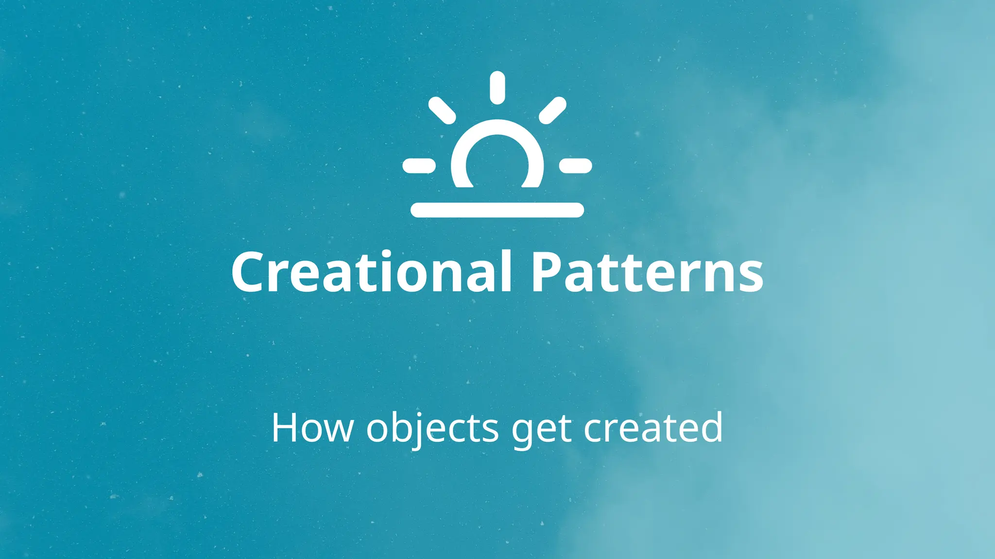 Creational Patterns
How objects get created
 