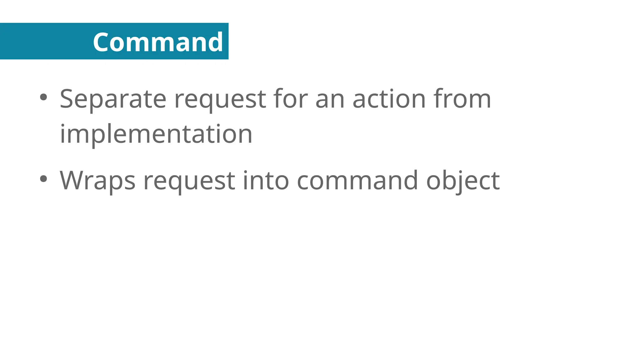 Command
●
Separate request for an action from
implementation
●
Wraps request into command object
 