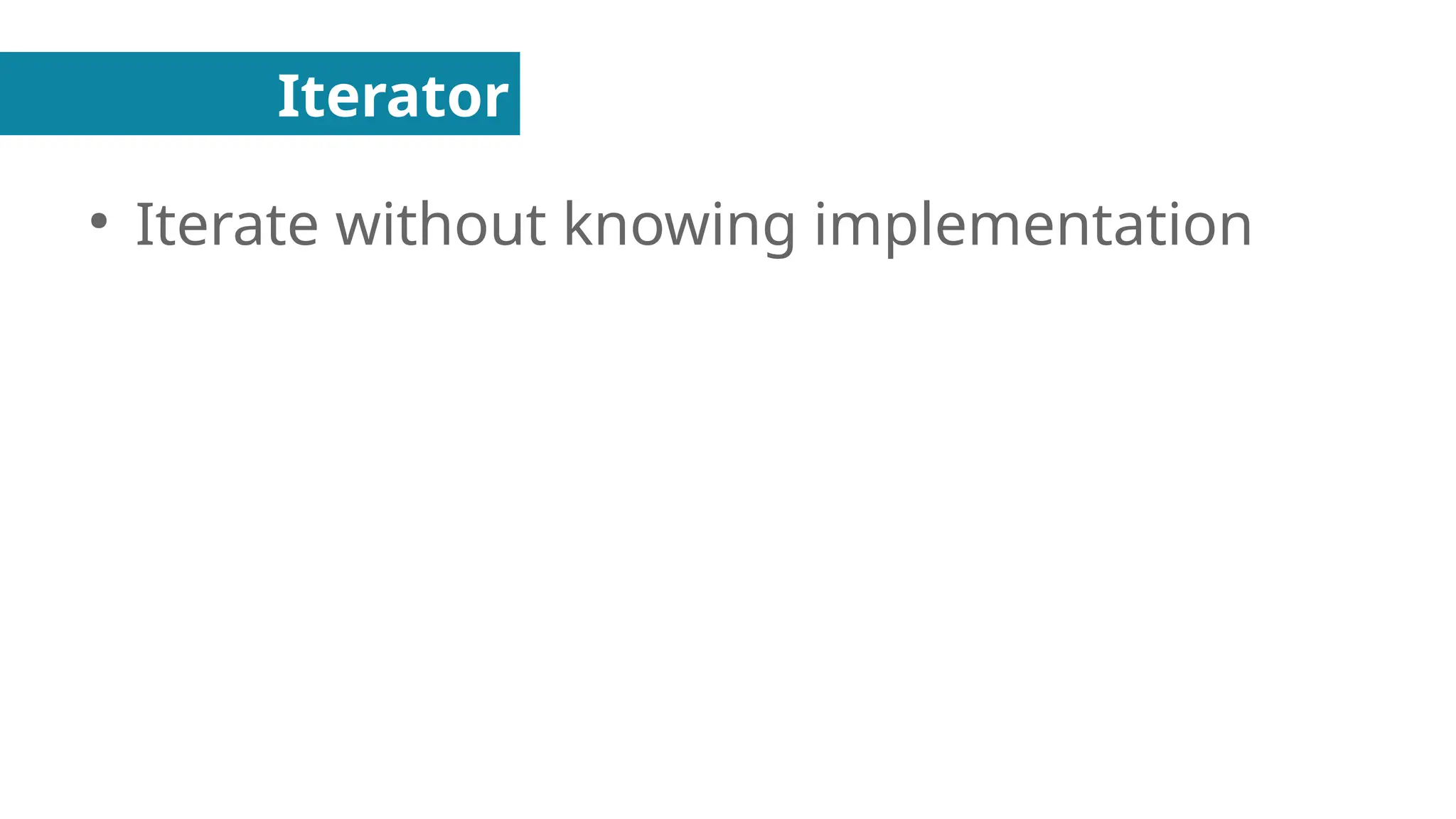 Iterator
●
Iterate without knowing implementation
 