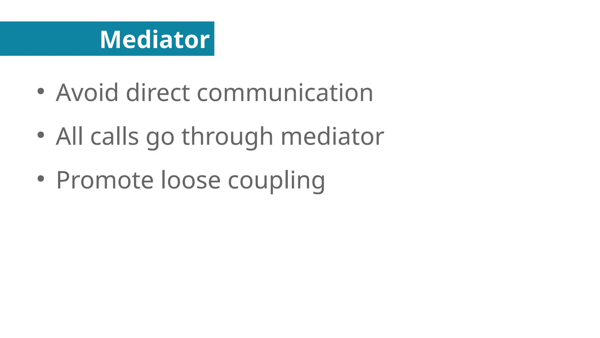 Mediator
●
Avoid direct communication
●
All calls go through mediator
●
Promote loose coupling
 