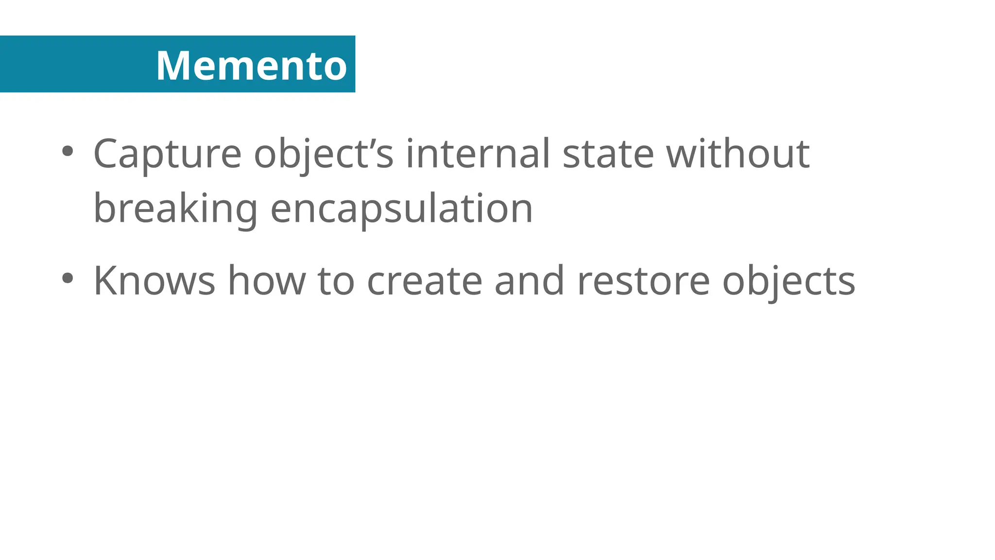 Memento
●
Capture object’s internal state without
breaking encapsulation
●
Knows how to create and restore objects
 