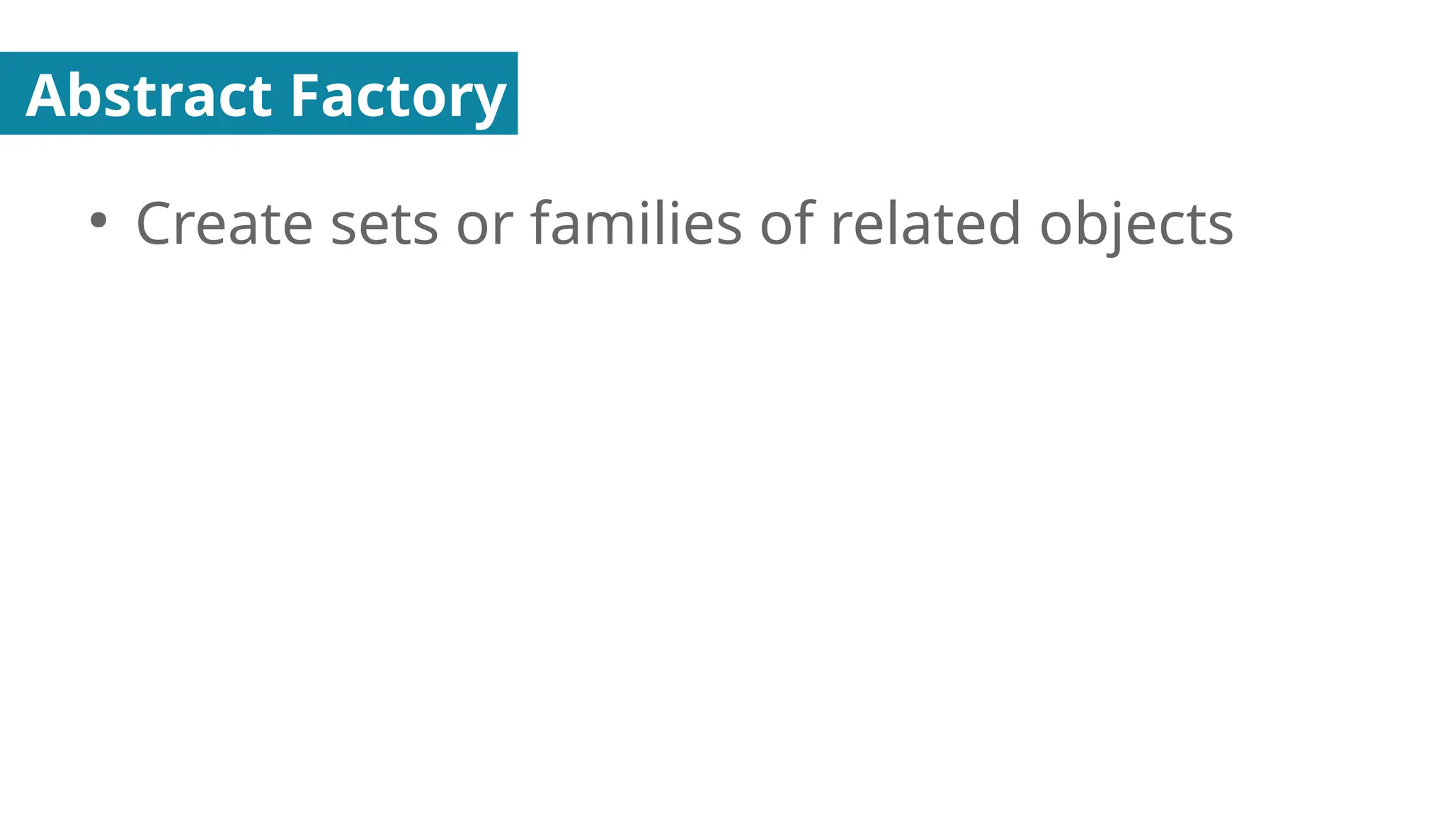 Abstract Factory
●
Create sets or families of related objects
 