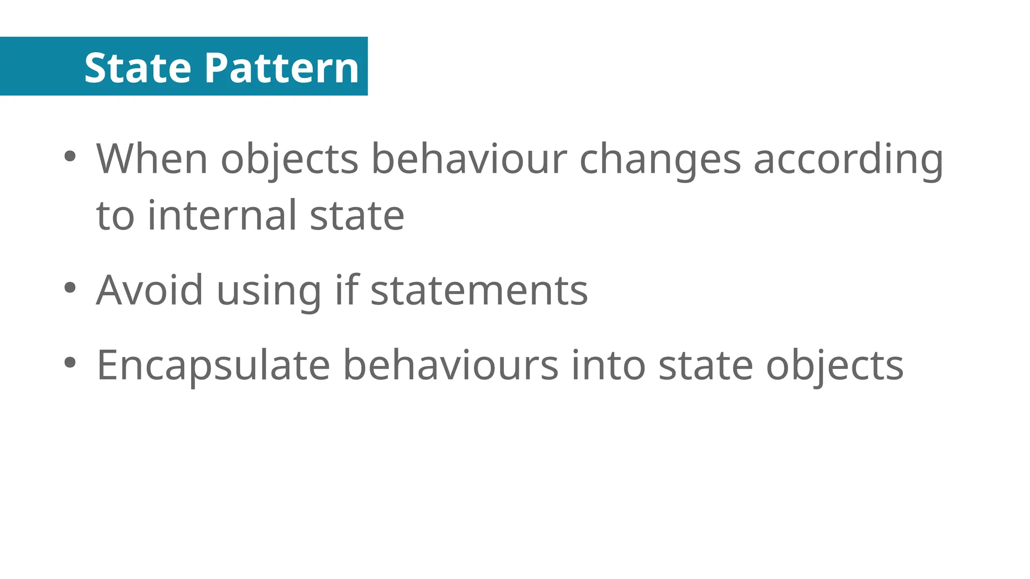 State Pattern
●
When objects behaviour changes according
to internal state
●
Avoid using if statements
●
Encapsulate behaviours into state objects
 