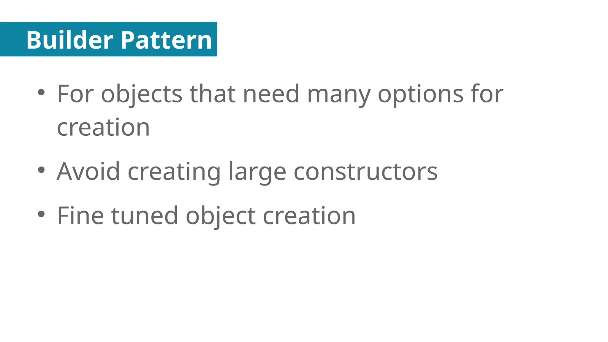 Builder Pattern
●
For objects that need many options for
creation
●
Avoid creating large constructors
●
Fine tuned object creation
 