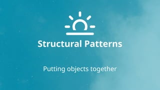 Structural Patterns
Putting objects together
 