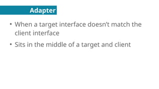 Adapter
●
When a target interface doesn’t match the
client interface
●
Sits in the middle of a target and client
 