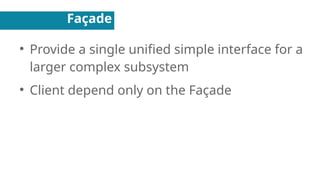 Façade
●
Provide a single unified simple interface for a
larger complex subsystem
●
Client depend only on the Façade
 